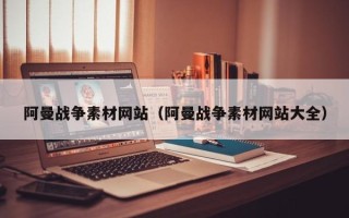 高安阿曼战争素材网站（阿曼战争素材网站大全）