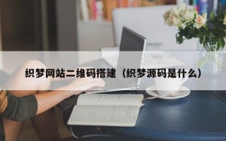 高安织梦网站二维码搭建（织梦源码是什么）