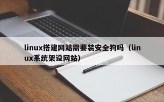 高安linux搭建网站需要装安全狗吗（linux系统架设网站）