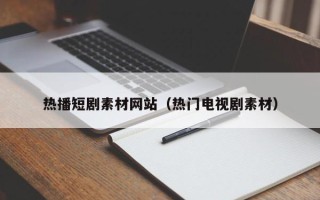 高安热播短剧素材网站（热门电视剧素材）