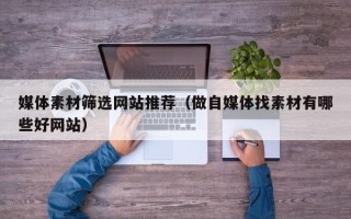 高安媒体素材筛选网站推荐（做自媒体找素材有哪些好网站）