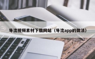 高安导流视频素材下载网站（导流app的做法）