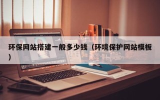 高安环保网站搭建一般多少钱（环境保护网站模板）