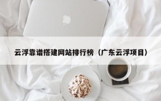 高安云浮靠谱搭建网站排行榜（广东云浮项目）