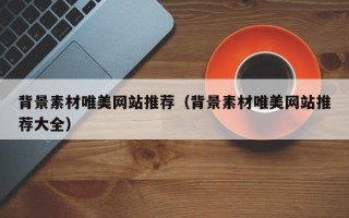 高安背景素材唯美网站推荐（背景素材唯美网站推荐大全）
