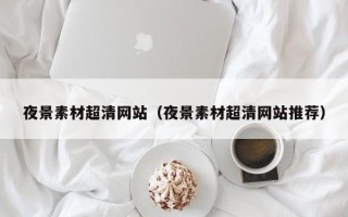 高安夜景素材超清网站（夜景素材超清网站推荐）
