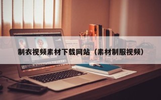 高安制衣视频素材下载网站（素材制服视频）