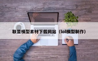 高安联盟模型素材下载网站（lol模型制作）