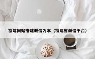 高安福建网站搭建诚信为本（福建省诚信平台）