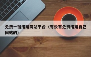 高安免费一键搭建网站平台（有没有免费搭建自己网站的）