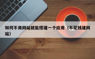 高安如何不用网站就能搭建一个应用（不花钱建网站）
