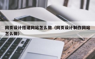 高安网页设计搭建网站怎么做（网页设计制作网站怎么做）