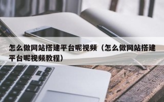 高安怎么做网站搭建平台呢视频（怎么做网站搭建平台呢视频教程）